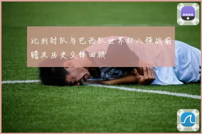 比利时队与巴西队世界杯八强战前瞻及历史交锋回顾