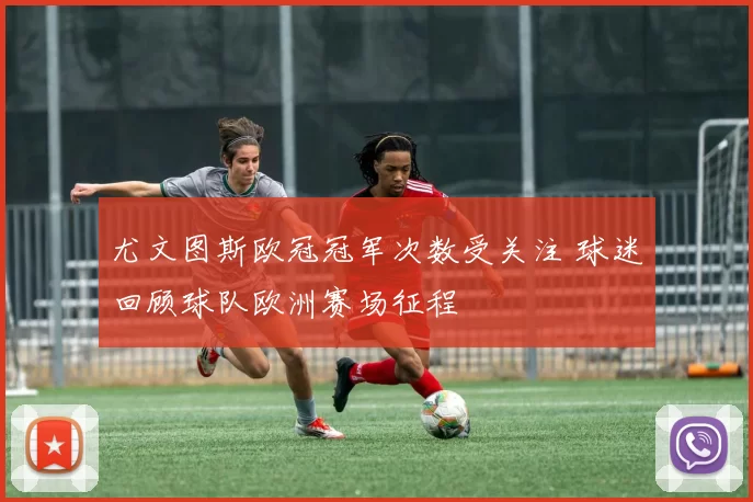 尤文图斯欧冠冠军次数受关注 球迷回顾球队欧洲赛场征程