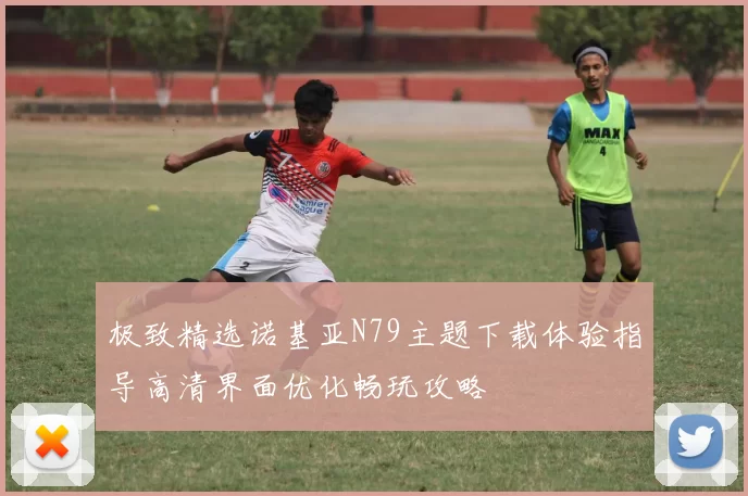 极致精选诺基亚N79主题下载体验指导高清界面优化畅玩攻略