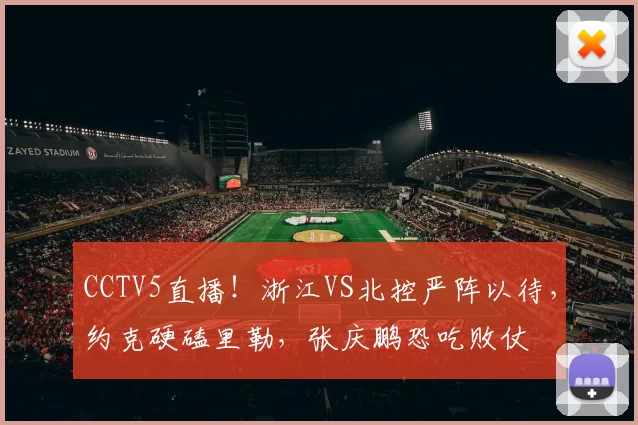 CCTV5直播！浙江VS北控严阵以待，约克硬磕里勒，张庆鹏恐吃败仗