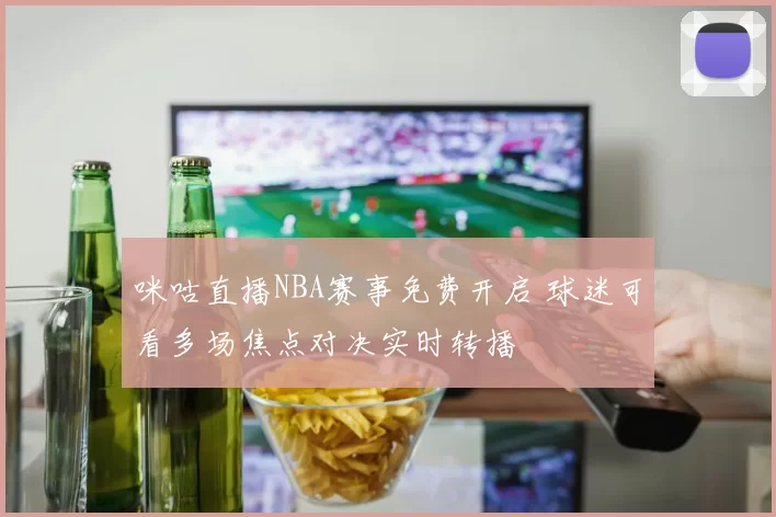 咪咕直播NBA赛事免费开启 球迷可看多场焦点对决实时转播
