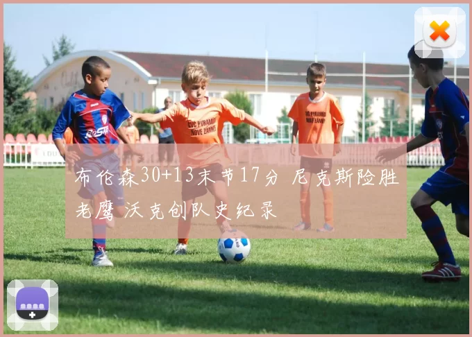 布伦森30+13末节17分 尼克斯险胜老鹰 沃克创队史纪录