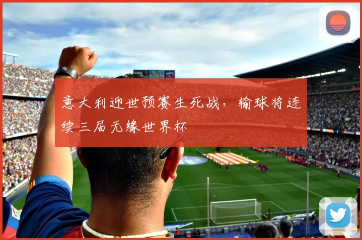 意大利迎世预赛生死战，输球将连续三届无缘世界杯