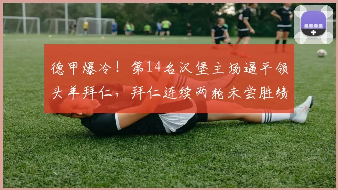 德甲爆冷！第14名汉堡主场逼平领头羊拜仁，拜仁连续两轮未尝胜绩_传球_基米希_比赛