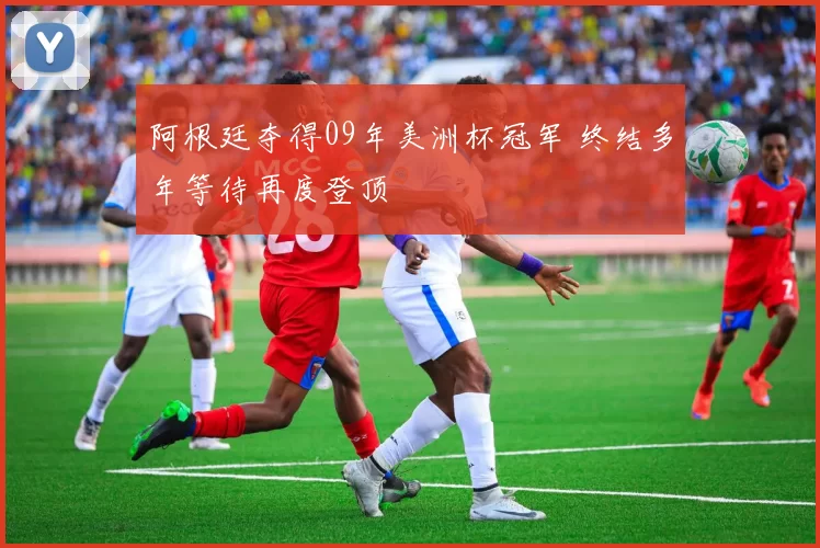 阿根廷夺得09年美洲杯冠军 终结多年等待再度登顶