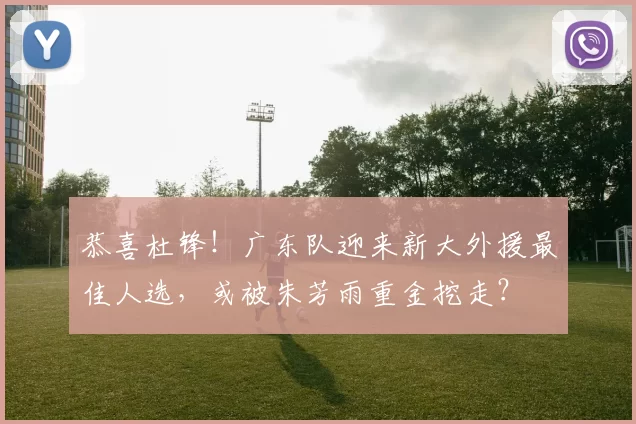 恭喜杜锋！广东队迎来新大外援最佳人选，或被朱芳雨重金挖走？