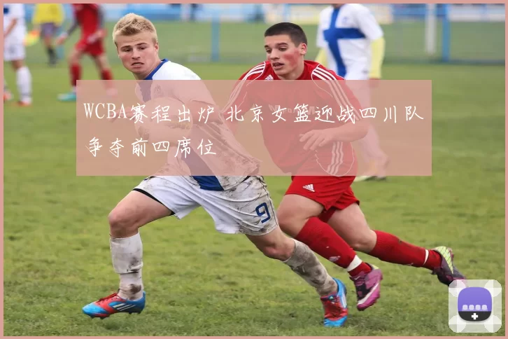 WCBA赛程出炉 北京女篮迎战四川队争夺前四席位