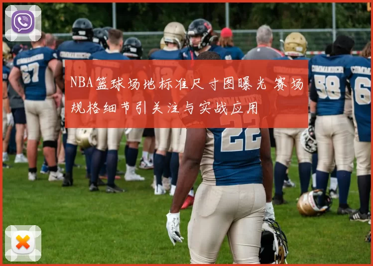NBA篮球场地标准尺寸图曝光 赛场规格细节引关注与实战应用