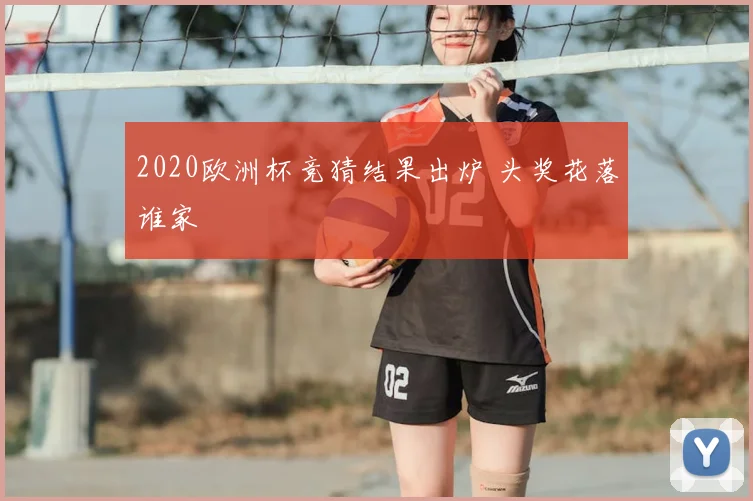 2020欧洲杯竞猜结果出炉 头奖花落谁家
