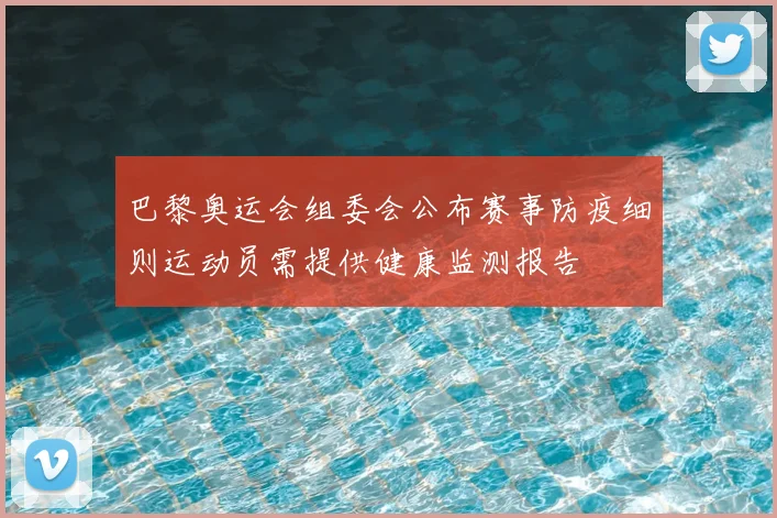 巴黎奥运会组委会公布赛事防疫细则运动员需提供健康监测报告