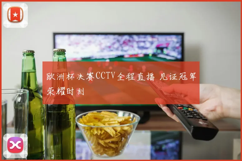 欧洲杯决赛CCTV全程直播 见证冠军荣耀时刻