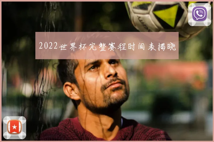 2022世界杯完整赛程时间表揭晓