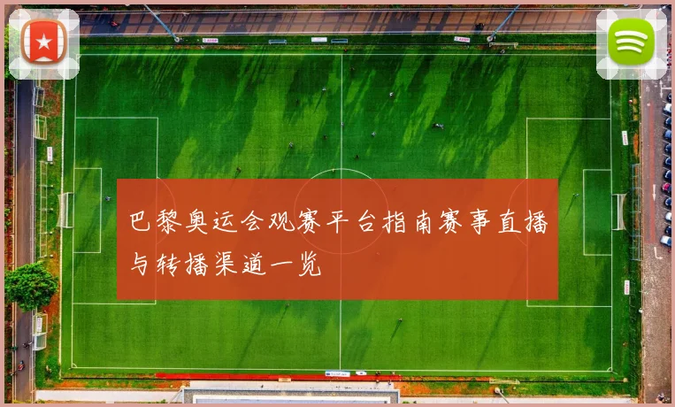 巴黎奥运会观赛平台指南赛事直播与转播渠道一览