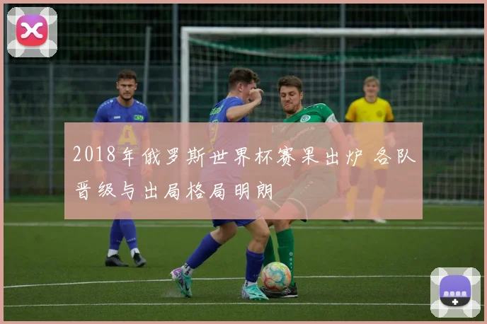 2018年俄罗斯世界杯赛果出炉 各队晋级与出局格局明朗