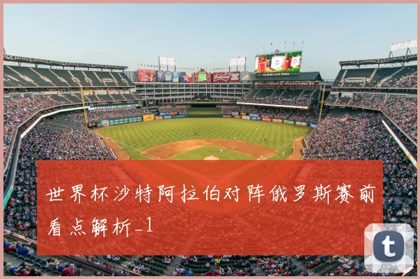 世界杯沙特阿拉伯对阵俄罗斯赛前看点解析_1