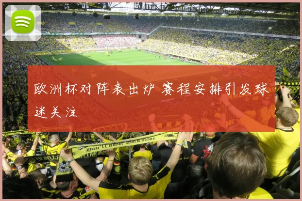 欧洲杯对阵表出炉 赛程安排引发球迷关注
