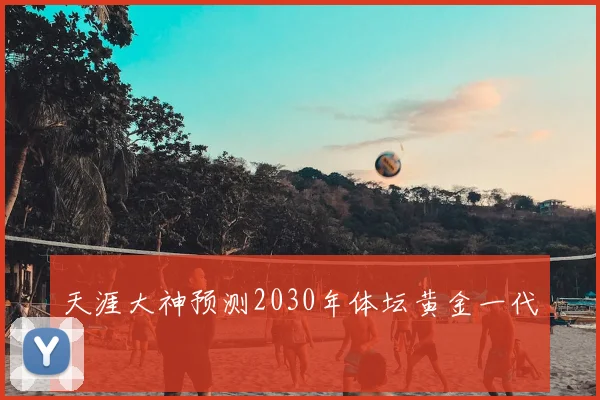 天涯大神预测2030年体坛黄金一代