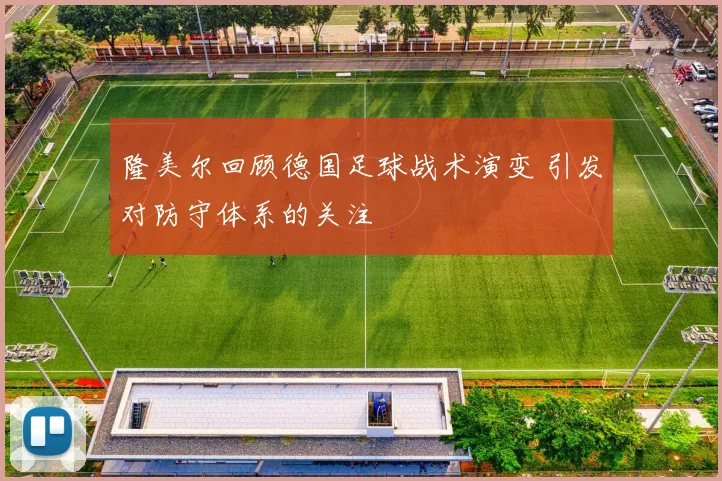 隆美尔回顾德国足球战术演变 引发对防守体系的关注