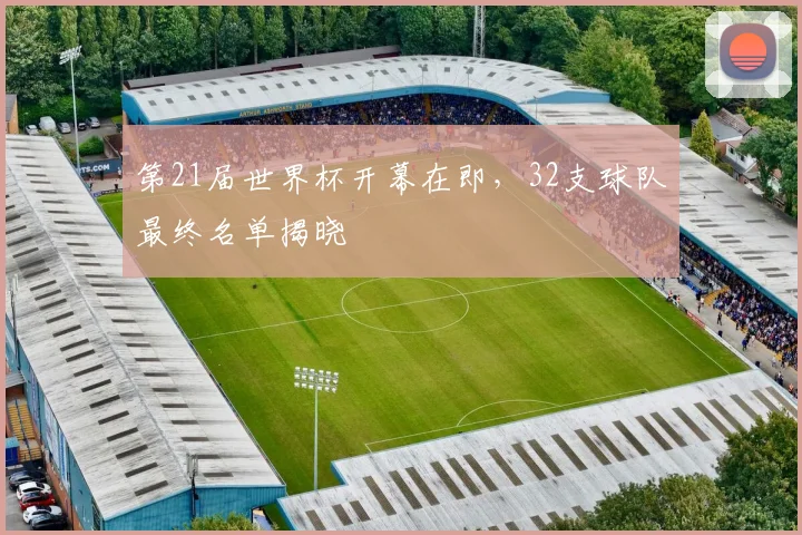 第21届世界杯开幕在即,32支球队最终名单揭晓