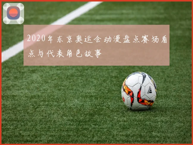 2020年东京奥运会动漫盘点赛场看点与代表角色故事