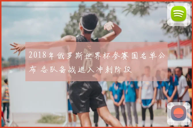 2018年俄罗斯世界杯参赛国名单公布 各队备战进入冲刺阶段