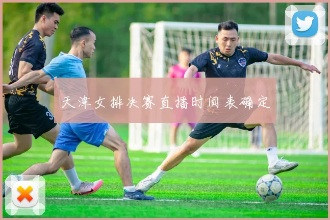 天津女排决赛直播时间表确定