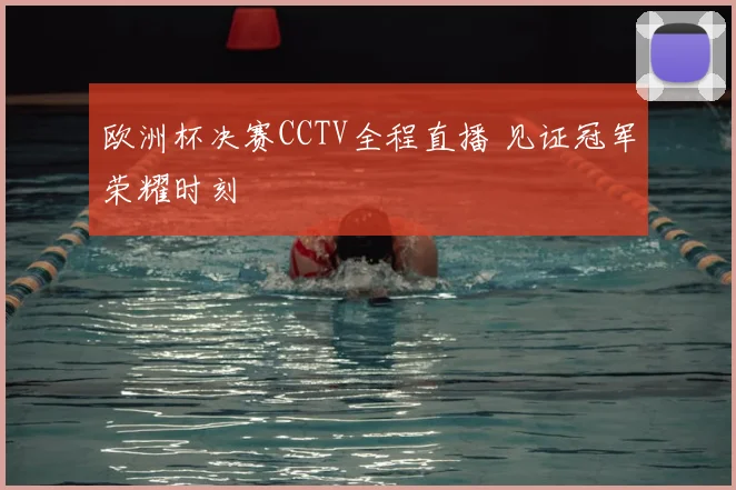 欧洲杯决赛CCTV全程直播 见证冠军荣耀时刻