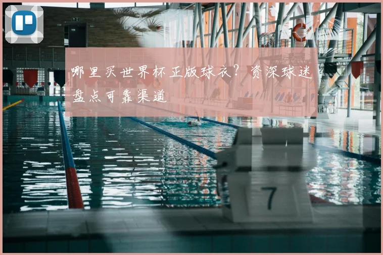 哪里买世界杯正版球衣？资深球迷盘点可靠渠道